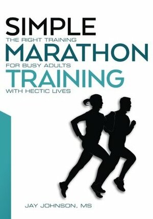 Simple Marathon Training: The Right Training For Busy Adults With Hectic Lives by Jay Johnson