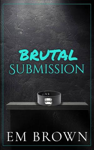 Brutal Submission: Warning: Extremely Dark Mafia Romance by Em Brown, Em Brown