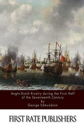 Anglo-Dutch Rivalry during the First Half of the Seventeenth Century by George Edmundson