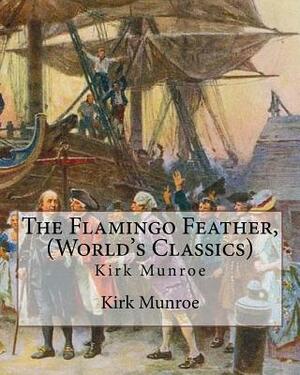 The Flamingo Feather, By Kirk Munroe (World's Classics): Kirk Munroe (September 15, 1850 - June 16, 1930) was an American writer and conservationist. by Kirk Munroe