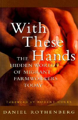 With These Hands: The Hidden World of Migrant Farmworkers Today by Daniel Rothenberg