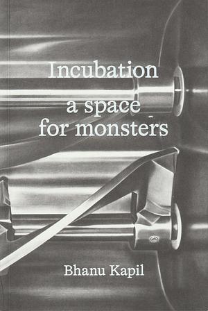 Incubation: A Space for Monsters by Bhanu Kapil