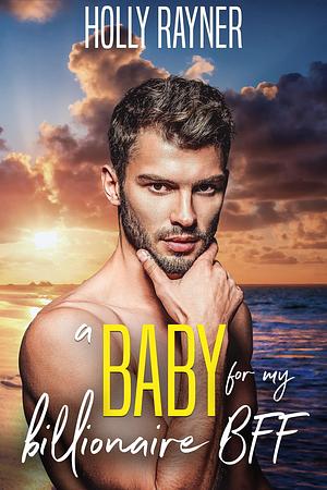 A Baby For My Billionaire BFF by Holly Rayner, Holly Rayner