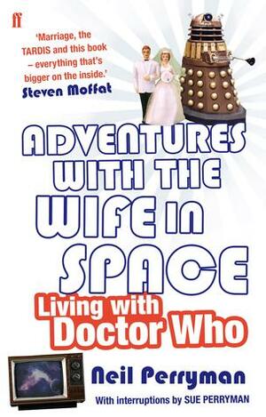 Adventures with the Wife in Space: Living with Doctor Who by Neil Perryman