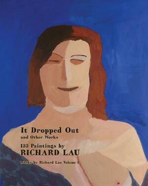 It Dropped Out and Other Works: 133 Paintings by Richard Lau by Richard Lau