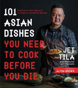 101 Asian Dishes You Need to Cook Before You Die: Discover a New World of Flavors in Authentic Recipes by Jet Tila