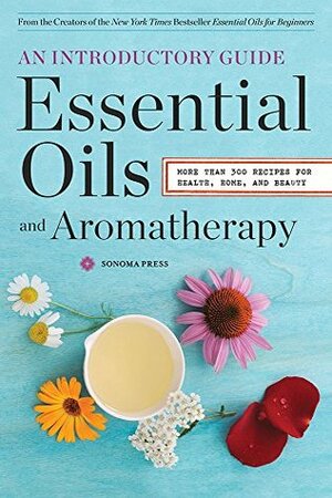 Essential Oils & Aromatherapy, An Introductory Guide: More Than 300 Recipes for Health, Home and Beauty by Sonoma Press