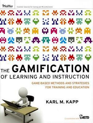 The Gamification of Learning and Instruction: Game-Based Methods and Strategies for Training and Education by Karl M. Kapp