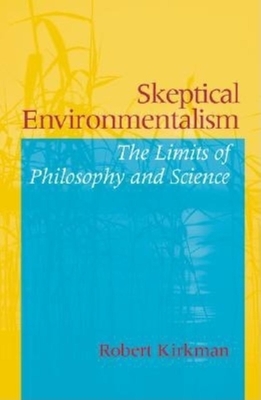 Skeptical Environmentalism: The Limits of Philosophy and Science by Robert Joseph Kirkman