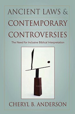 Ancient Laws and Contemporary Controversies: The Need for Inclusive Biblical Interpretation by Cheryl Anderson