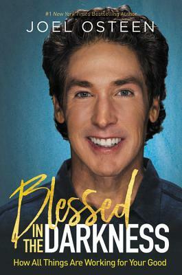 Blessed in the Darkness: How All Things Are Working for Your Good by Joel Osteen