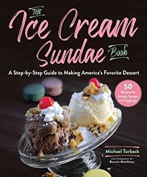 The Ice Cream Sundae Book: A Step-by-Step Guide to Making America's Favorite Dessert by Bonnie Matthews, Michael Turback