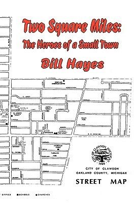 Two Square Miles: The Heroes of a Small Town by Bill Hayes