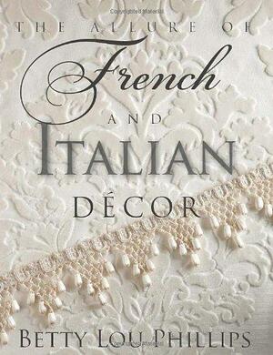 The Allure of French & Italian Decor by Betty Lou Phillips