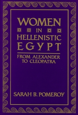 Women in Hellenistic Egypt: From Alexander to Cleopatra by Sarah B. Pomeroy