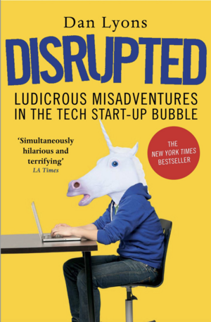 Disrupted: Ludicrous Misadventures in the Tech Start-up Bubble by Dan Lyons