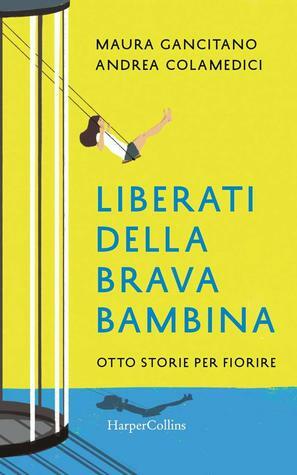 Liberati della brava bambina. Otto storie per fiorire by Andrea Colamedici, Maura Gancitano