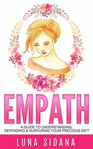 Empath: A Guide to Understanding, Defending & Nurturing Your Precious Gift by Luna Sidana