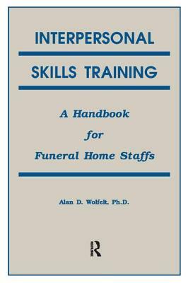 Interpersonal Skills Training: A Handbook for Funeral Service Staffs by Alan Wolfelt