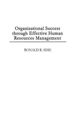 Organizational Success Through Effective Human Resources Management by Ronald R. Sims