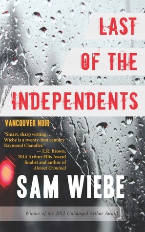 Last of the Independents: Vancouver Noir by Sam Wiebe