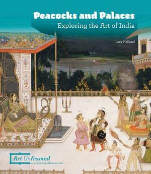 Peacocks and Palaces: Exploring the Art of India by Lucy Holland