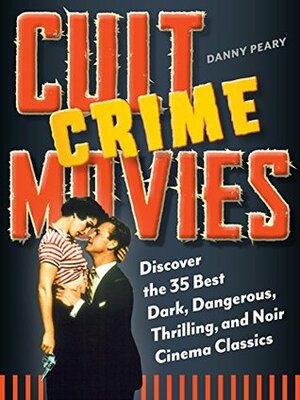 Cult Crime Movies: Discover the 35 Best Dark, Dangerous, Thrilling, and Noir Cinema Classics (Cult Movies) by Danny Peary
