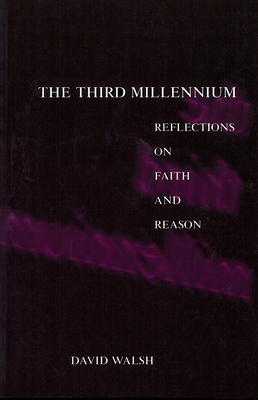 The Third Millennium: Reflections on Faith and Reason by David Walsh