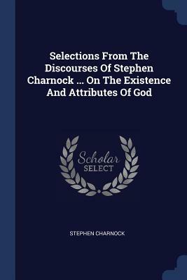 Selections from the Discourses of Stephen Charnock ... on the Existence and Attributes of God by Stephen Charnock