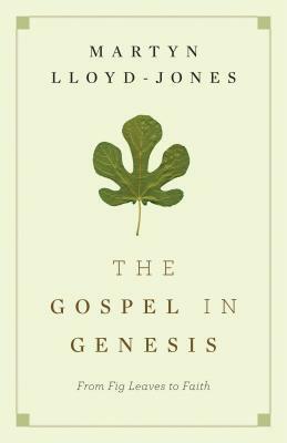 The Gospel in Genesis: From Fig Leaves to Faith by Martyn Lloyd-Jones
