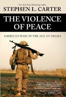 The Violence of Peace: America's Wars in the Age of Obama by Stephen L. Carter