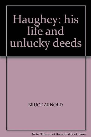 Haughey: His Life and Unlucky Deeds by Bruce Arnold