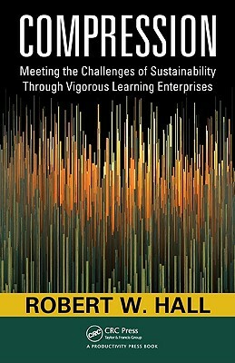 Compression: Meeting the Challenges of Sustainability Through Vigorous Learning Enterprises by Robert W. Hall