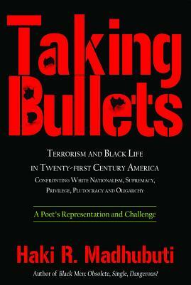 Taking Bullets: Terrorism and Black Life in Twenty-First Century America Confronting White Nationalism, Supremacy, Privilege, Plutocra by Haki R. Madhubuti