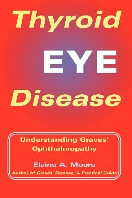 Thyroid Eye Disease: Understanding Graves' Ophthalmopathy by Elaine A. Moore