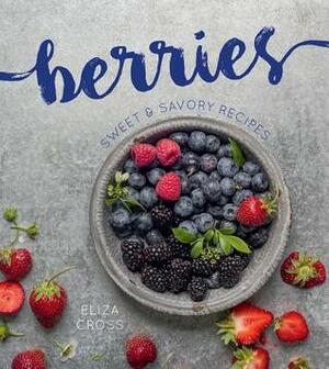 Berries: Sweet & Savory Recipes by Eliza Cross