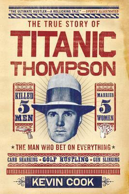 Titanic Thompson: The Man Who Bet on Everything by Kevin Cook