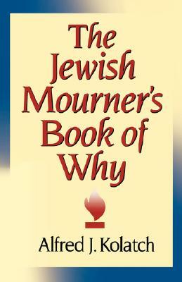 The Jewish Mourner's Book of Why by A. J. Kolatch, J. Alfred Kolatch, Alfred J. Kolatch