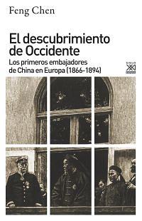 El Descubrimiento de Occidente - Los primeros embajadores de China en Europa 1866 - 1894 by Feng Chen