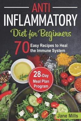 Anti-Inflammatory Diet for Beginners: 70 Easy Recipes to Heal the Immune System & 28-Day Meal Plan Program by Jane Mills
