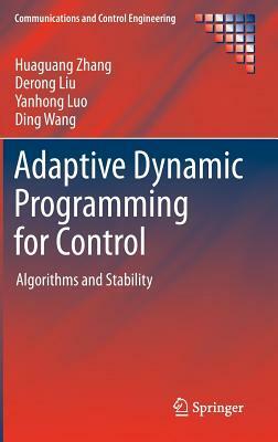 Adaptive Dynamic Programming for Control: Algorithms and Stability by Yanhong Luo, Derong Liu, Huaguang Zhang