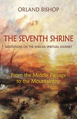 The Seventh Shrine: Meditations on the African Spiritual Journey: From the Middle Passage to the Mountaintop by Orland Bishop