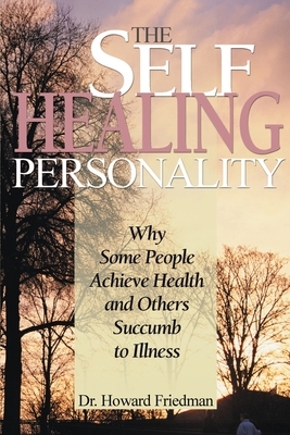 The Self-Healing Personality: Why Some People Achieve Health and Others Succumb to Illness by Howard S. Friedman