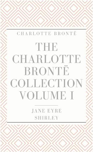 The Charlotte Brontë Collection Volume I: Jane Eyre, Shirley by Charlotte Brontë
