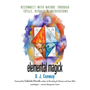 Elemental Magick: Reconnect with Nature Through Spells, Rituals, and Meditations by D.J. Conway