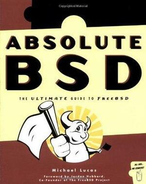 Absolute BSD: The Ultimate Guide to Freebsd by Jordan Hubbard, Michael W. Lucas