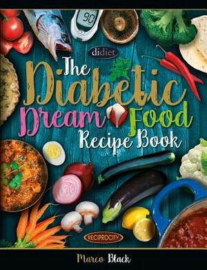 Diabetic Dream Food, The Diabetic Index Recipe Book: 150 Low Carb Anti Inflammatory High Omega 3 Omega 7 Good Fat, Low Sat Trans Omega 6 Bad Fat, Insu by Marco Black, David Joyce