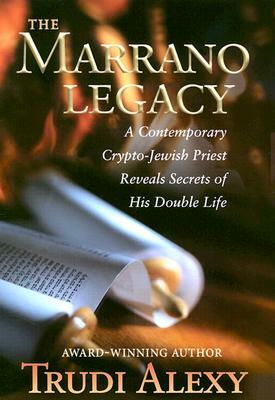The Marrano Legacy: A Contemporary Crypto-Jewish Priest Reveals Secrets of His Double Life by Trudi Alexy