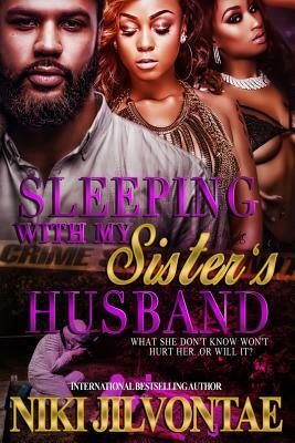 Sleeping With My Sister's Husband: What She Don't Know Won't Hurt Her...Or Will It?! by Niki Jilvontae