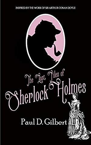 The Lost Files of Sherlock Holmes by Paul D. Gilbert